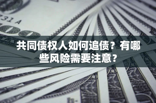 武汉共同债权人如何追债？有哪些风险需要注意？