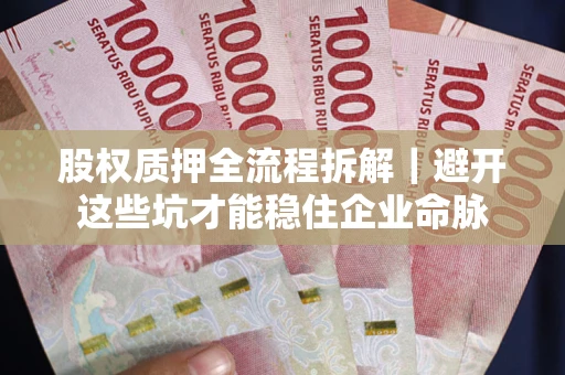 武汉股权质押全流程拆解｜避开这些坑才能稳住企业命脉