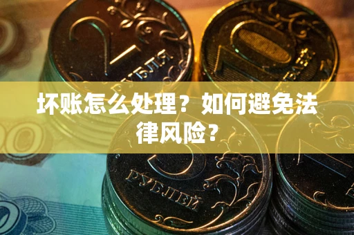 武汉坏账怎么处理？如何避免法律风险？