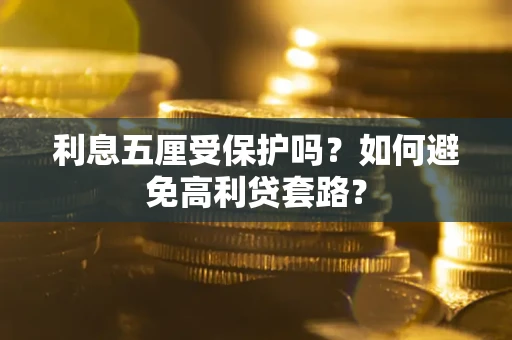武汉利息五厘受保护吗？如何避免高利贷套路？