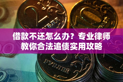 武汉借款不还怎么办？专业律师教你合法追债实用攻略