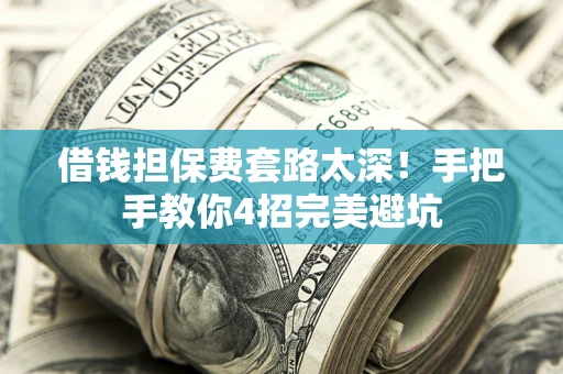 武汉借钱担保费套路太深！手把手教你4招完美避坑