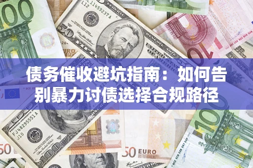 武汉债务催收避坑指南：如何告别暴力讨债选择合规路径