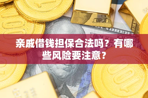 武汉亲戚借钱担保合法吗？有哪些风险要注意？