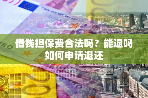 武汉借钱担保费合法吗？能退吗如何申请退还
