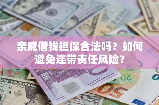 武汉亲戚借钱担保合法吗？如何避免连带责任风险？
