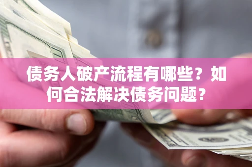 武汉债务人破产流程有哪些？如何合法解决债务问题？