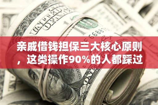 武汉亲戚借钱担保三大核心原则，这类操作90%的人都踩过坑！附法院判决案例