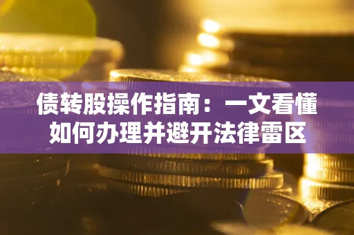 武汉债转股操作指南：一文看懂如何办理并避开法律雷区
