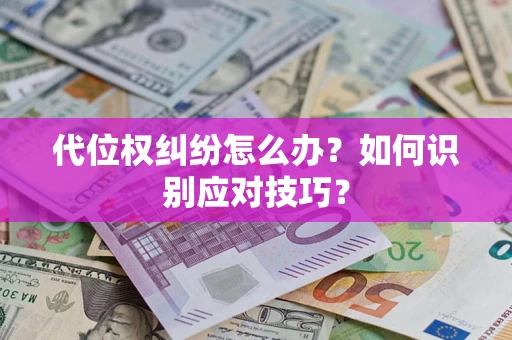 武汉代位权纠纷怎么办？如何识别应对技巧？