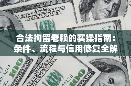 武汉合法拘留老赖的实操指南：条件、流程与信用修复全解析