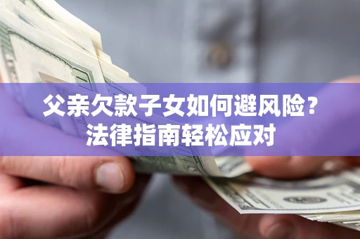 武汉父亲欠款子女如何避风险？法律指南轻松应对