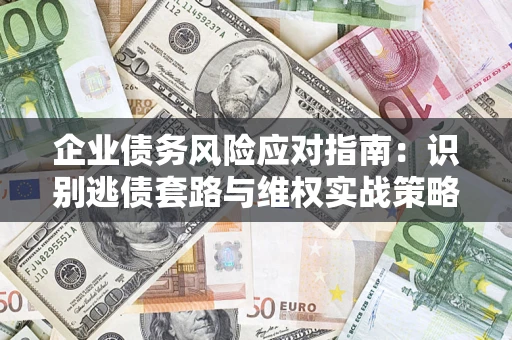 武汉企业债务风险应对指南：识别逃债套路与维权实战策略