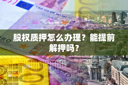武汉股权质押怎么办理？能提前解押吗？