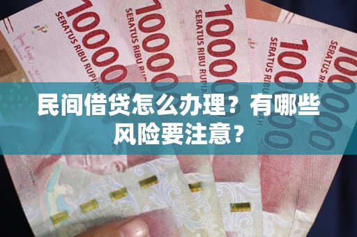 武汉民间借贷怎么办理？有哪些风险要注意？