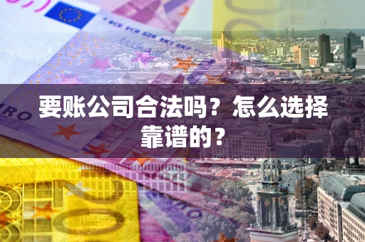 武汉要账公司合法吗？怎么选择靠谱的？