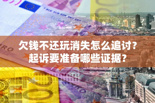 武汉欠钱不还玩消失怎么追讨？起诉要准备哪些证据？