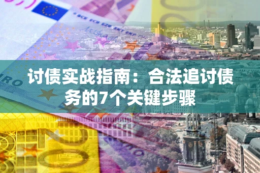 武汉讨债实战指南：合法追讨债务的7个关键步骤