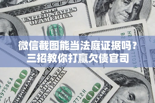 武汉微信截图能当法庭证据吗？三招教你打赢欠债官司