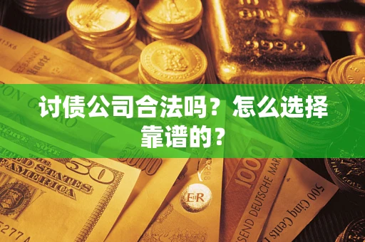 武汉讨债公司合法吗？怎么选择靠谱的？