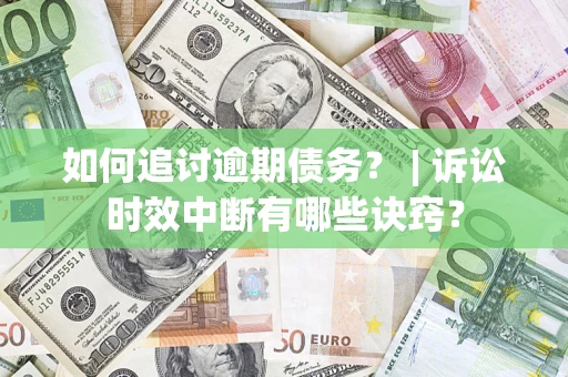 武汉如何追讨逾期债务？ | 诉讼时效中断有哪些诀窍？