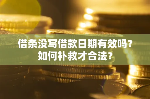 武汉借条没写借款日期有效吗？如何补救才合法？