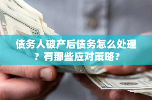 武汉债务人破产后债务怎么处理？有那些应对策略？