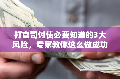 武汉打官司讨债必要知道的3大风险，专家教你这么做成功率飙升