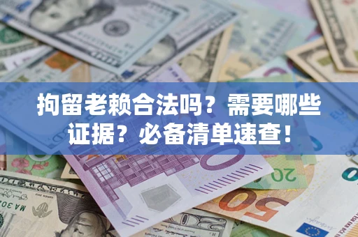 武汉拘留老赖合法吗？需要哪些证据？必备清单速查！