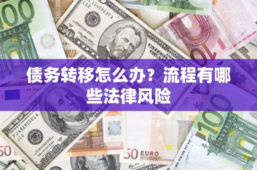 武汉债务转移怎么办？流程有哪些法律风险