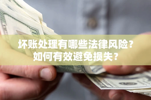 武汉坏账处理有哪些法律风险？如何有效避免损失？