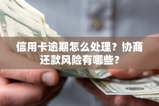 武汉信用卡逾期怎么处理？协商还款风险有哪些？